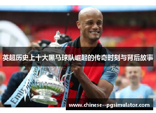 英超历史上十大黑马球队崛起的传奇时刻与背后故事