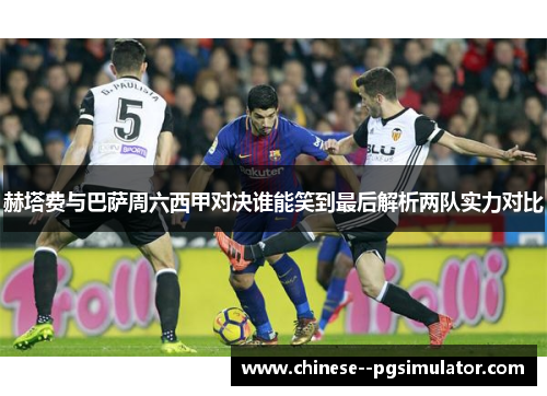 赫塔费与巴萨周六西甲对决谁能笑到最后解析两队实力对比