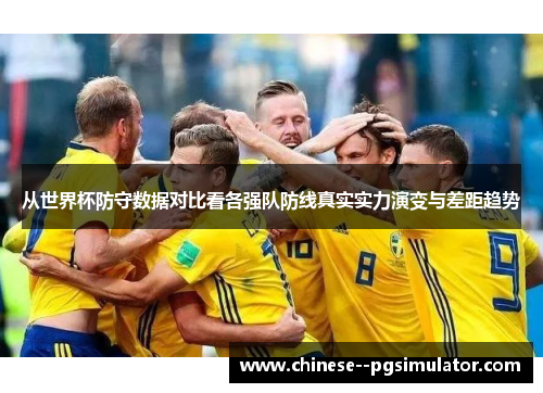 从世界杯防守数据对比看各强队防线真实实力演变与差距趋势