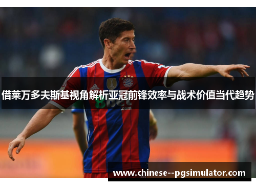 借莱万多夫斯基视角解析亚冠前锋效率与战术价值当代趋势