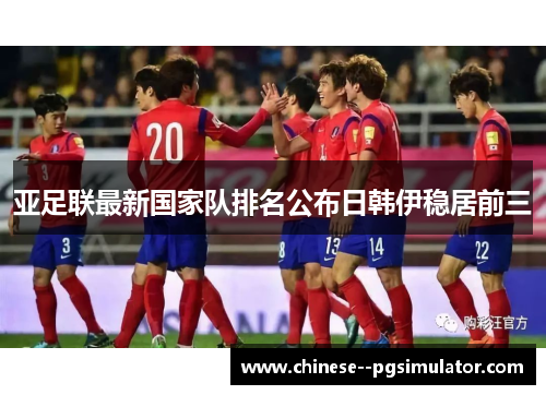 亚足联最新国家队排名公布日韩伊稳居前三