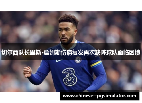 切尔西队长里斯·詹姆斯伤病复发再次缺阵球队面临困境