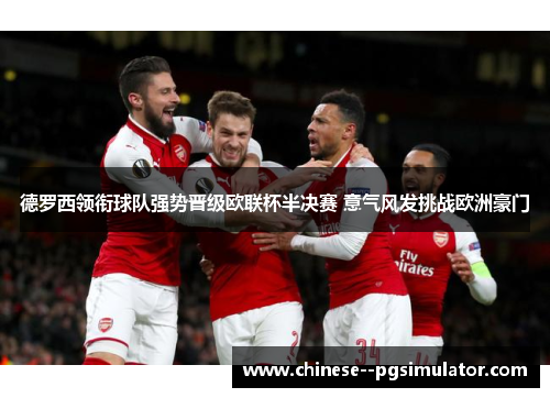 德罗西领衔球队强势晋级欧联杯半决赛 意气风发挑战欧洲豪门