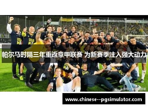 帕尔马时隔三年重返意甲联赛 为新赛季注入强大动力