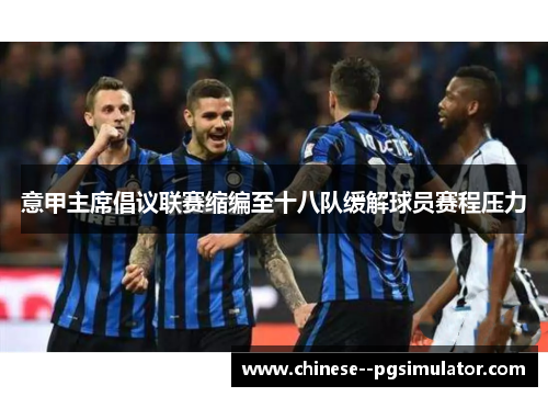 意甲主席倡议联赛缩编至十八队缓解球员赛程压力