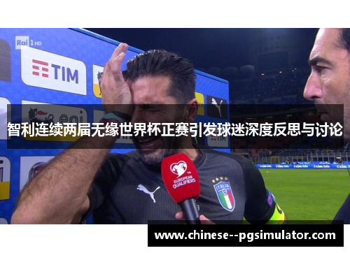 智利连续两届无缘世界杯正赛引发球迷深度反思与讨论