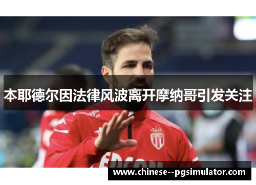 本耶德尔因法律风波离开摩纳哥引发关注