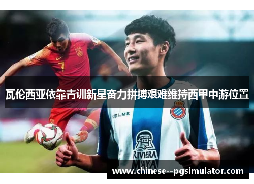 瓦伦西亚依靠青训新星奋力拼搏艰难维持西甲中游位置