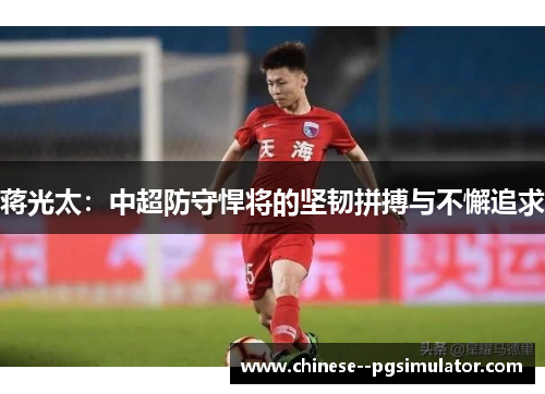 蒋光太：中超防守悍将的坚韧拼搏与不懈追求