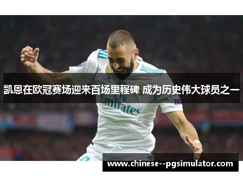 凯恩在欧冠赛场迎来百场里程碑 成为历史伟大球员之一