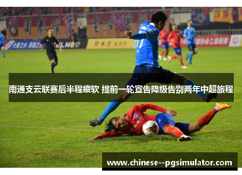 南通支云联赛后半程疲软 提前一轮宣告降级告别两年中超旅程