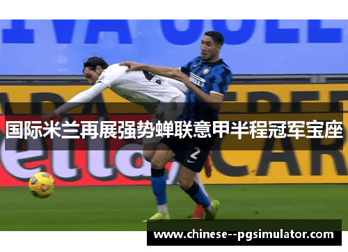 国际米兰再展强势蝉联意甲半程冠军宝座